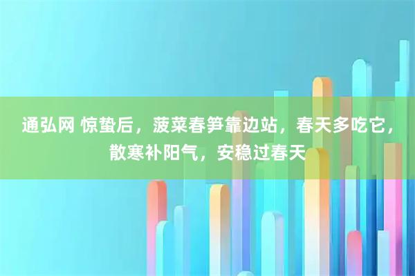 通弘网 惊蛰后，菠菜春笋靠边站，春天多吃它，散寒补阳气，安稳过春天