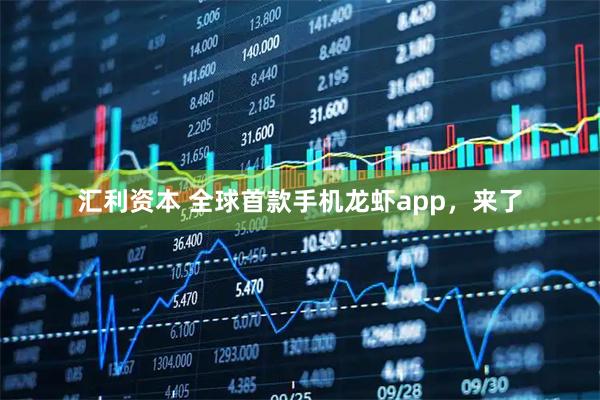 汇利资本 全球首款手机龙虾app，来了