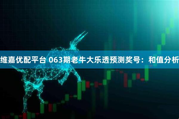 维嘉优配平台 063期老牛大乐透预测奖号:和值分析