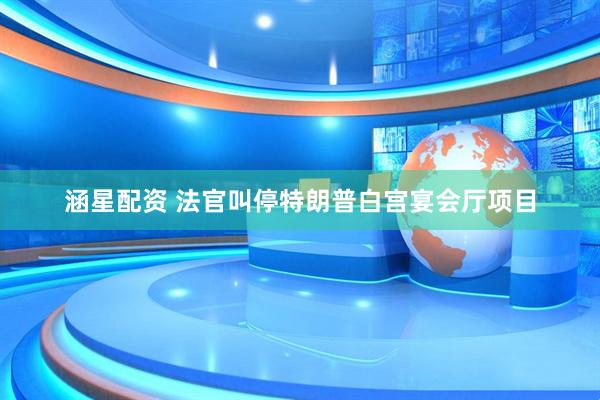 涵星配资 法官叫停特朗普白宫宴会厅项目