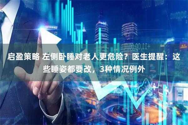 启盈策略 左侧卧睡对老人更危险？医生提醒：这些睡姿都要改，3种情况例外