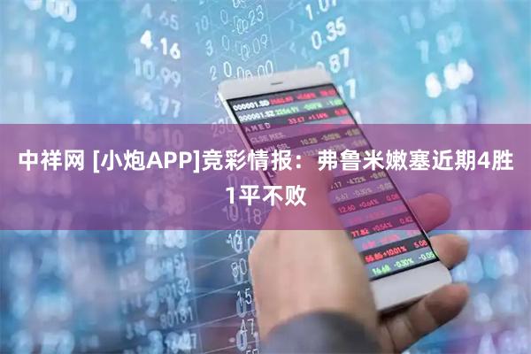 中祥网 [小炮APP]竞彩情报：弗鲁米嫩塞近期4胜1平不败