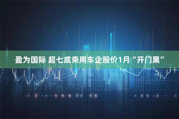 盈为国际 超七成乘用车企股价1月“开门黑”