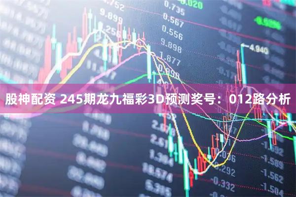 股神配资 245期龙九福彩3D预测奖号：012路分析