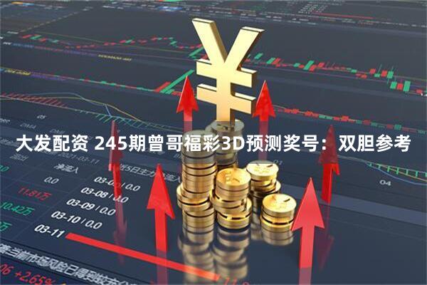 大发配资 245期曾哥福彩3D预测奖号：双胆参考