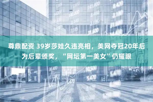 尊鼎配资 39岁莎娃久违亮相，美网夺冠20年后为后辈颁奖，“网坛第一美女”仍耀眼