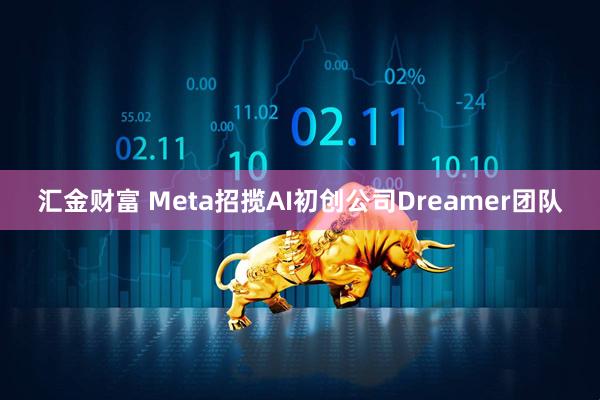 汇金财富 Meta招揽AI初创公司Dreamer团队