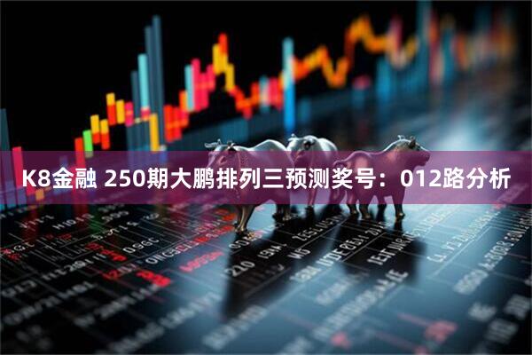 K8金融 250期大鹏排列三预测奖号：012路分析