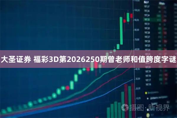 大圣证券 福彩3D第2026250期曾老师和值跨度字谜