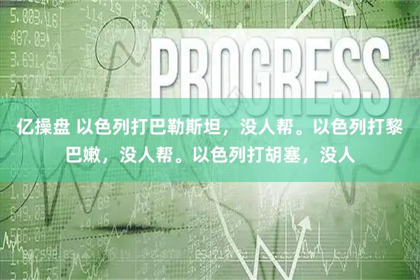 亿操盘 以色列打巴勒斯坦，没人帮。以色列打黎巴嫩，没人帮。以色列打胡塞，没人