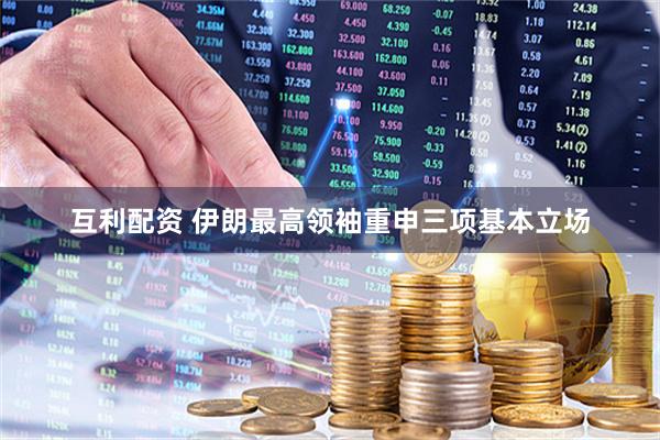 互利配资 伊朗最高领袖重申三项基本立场