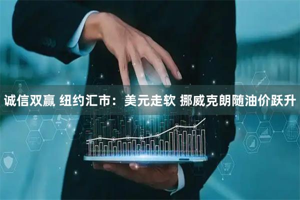 诚信双赢 纽约汇市：美元走软 挪威克朗随油价跃升