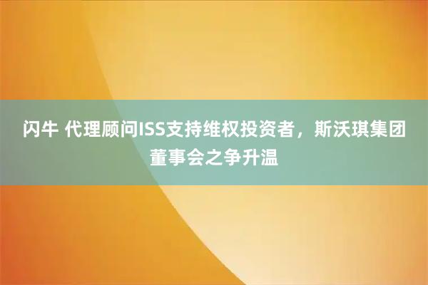 闪牛 代理顾问ISS支持维权投资者，斯沃琪集团董事会之争升温