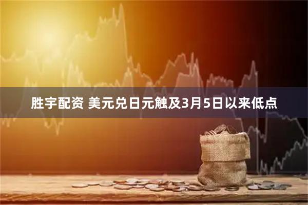 胜宇配资 美元兑日元触及3月5日以来低点