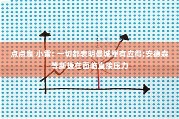 点点赢 小雷: 一切都表明曼城罪有应得;安德森等新援在面临直接压力