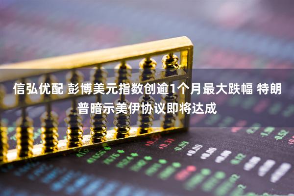 信弘优配 彭博美元指数创逾1个月最大跌幅 特朗普暗示美伊协议即将达成