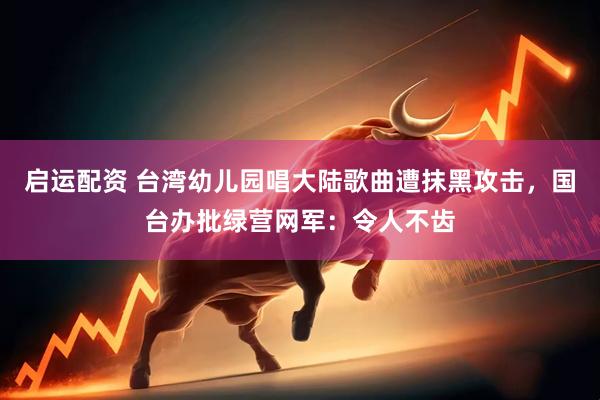 启运配资 台湾幼儿园唱大陆歌曲遭抹黑攻击，国台办批绿营网军：令人不齿