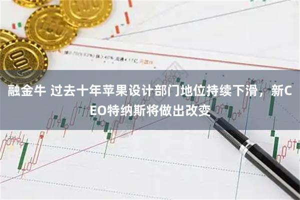 融金牛 过去十年苹果设计部门地位持续下滑,新CEO特纳斯将做出改变