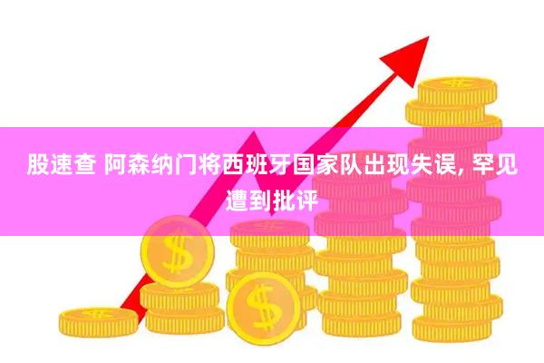 股速查 阿森纳门将西班牙国家队出现失误, 罕见遭到批评