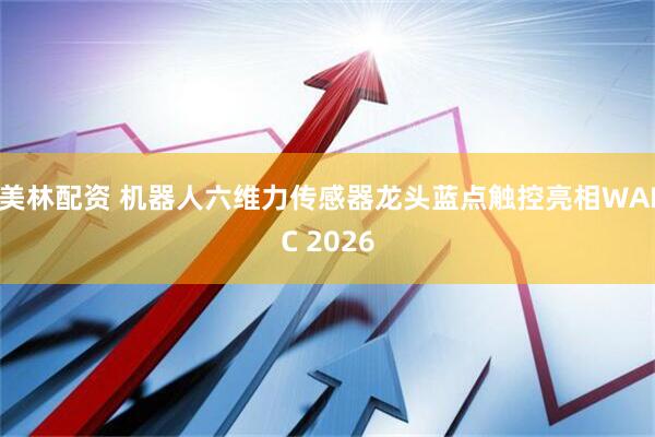 美林配资 机器人六维力传感器龙头蓝点触控亮相WAIC 2026