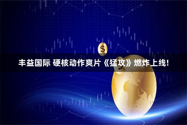 丰益国际 硬核动作爽片《猛攻》燃炸上线!