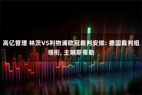 高亿管理 林茨VS利物浦欧冠裁判安排: 德国裁判组领衔, 主哨斯蒂勒