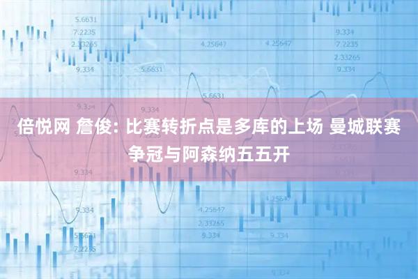 倍悦网 詹俊: 比赛转折点是多库的上场 曼城联赛争冠与阿森纳五五开
