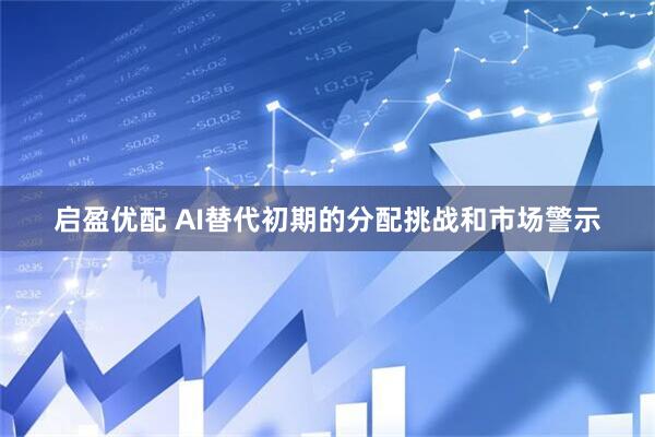 启盈优配 AI替代初期的分配挑战和市场警示